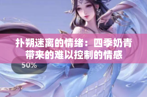 撲朔迷離的情緒：四季奶青帶來的難以控制的情感