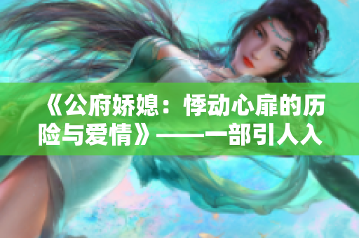 《公府嬌媳：悸動(dòng)心扉的歷險(xiǎn)與愛情》——一部引人入勝的小說