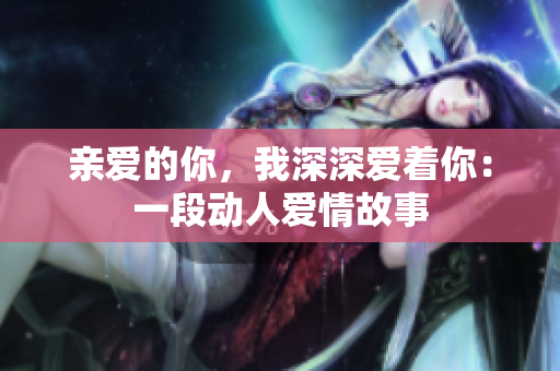 親愛的你，我深深愛著你：一段動人愛情故事