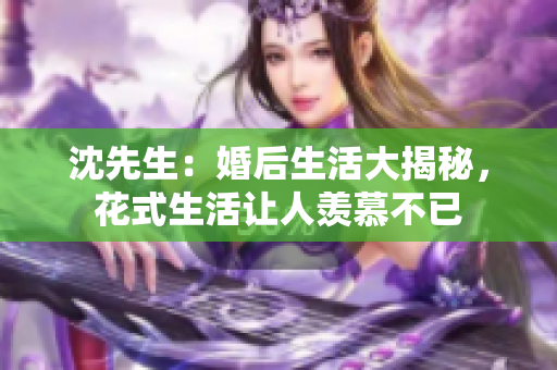 沈先生：婚后生活大揭秘，花式生活讓人羨慕不已