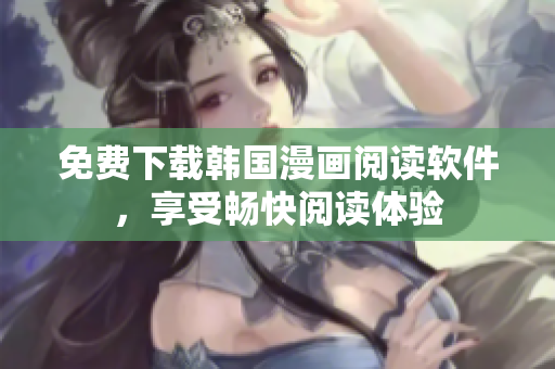 免費下載韓國漫畫閱讀軟件，享受暢快閱讀體驗