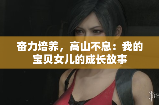 奮力培養(yǎng)，高山不息：我的寶貝女兒的成長故事