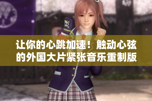 讓你的心跳加速！觸動心弦的外國大片緊張音樂重制版