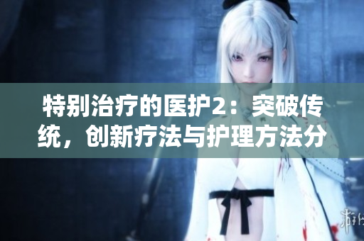 特別治療的醫(yī)護2：突破傳統(tǒng)，創(chuàng)新療法與護理方法分享
