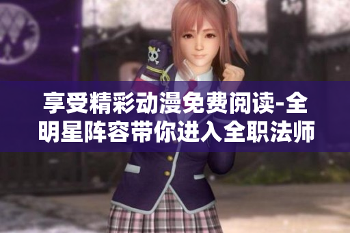 享受精彩動漫免費(fèi)閱讀-全明星陣容帶你進(jìn)入全職法師的魔幻世界