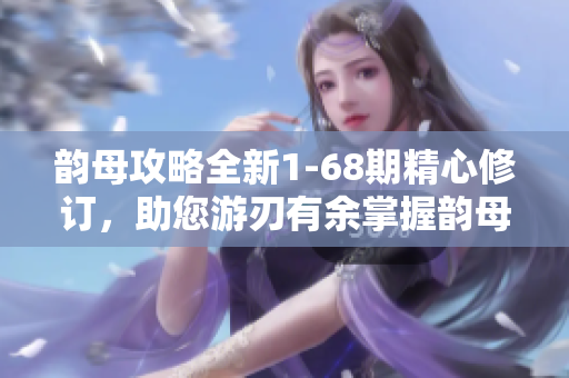 韻母攻略全新1-68期精心修訂，助您游刃有余掌握韻母技巧