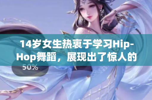 14歲女生熱衷于學(xué)習(xí)Hip-Hop舞蹈，展現(xiàn)出了驚人的舞蹈天賦