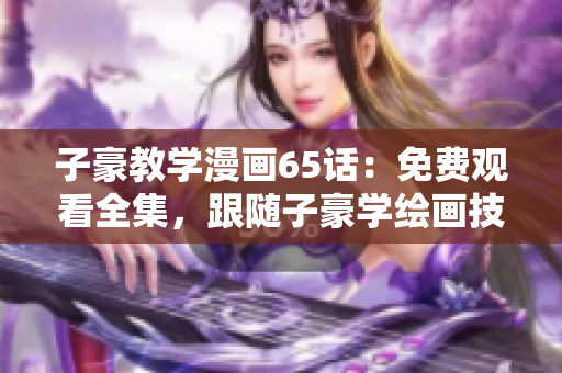 子豪教學(xué)漫畫65話：免費觀看全集，跟隨子豪學(xué)繪畫技巧！