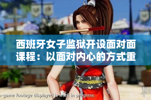 西班牙女子監(jiān)獄開設(shè)面對面課程：以面對內(nèi)心的方式重新獲得自由