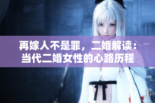 再嫁人不是罪，二婚解讀：當(dāng)代二婚女性的心路歷程