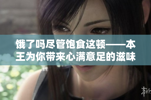餓了嗎盡管飽食這頓——本王為你帶來心滿意足的滋味