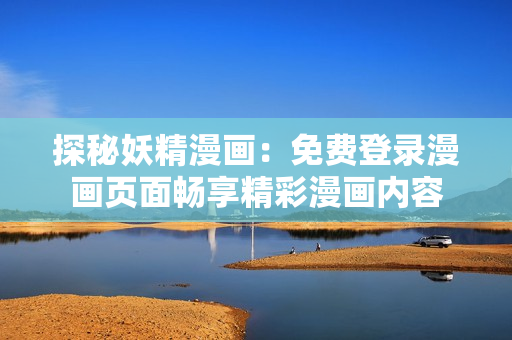 探秘妖精漫畫：免費登錄漫畫頁面暢享精彩漫畫內(nèi)容