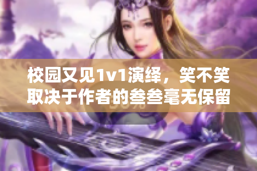 校園又見1v1演繹，笑不笑取決于作者的叁叁毫無保留