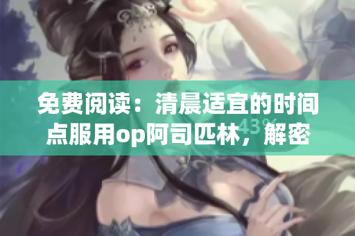 免費(fèi)閱讀：清晨適宜的時(shí)間點(diǎn)服用op阿司匹林，解密驚喜成果