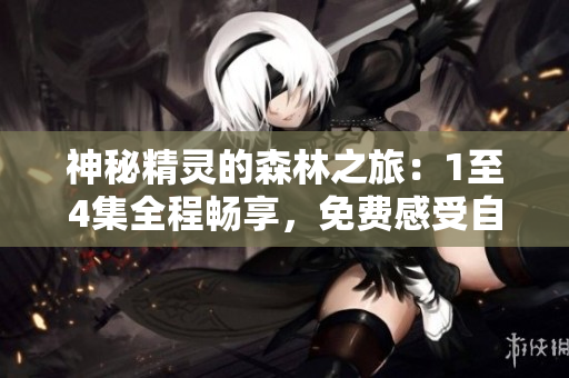 神秘精靈的森林之旅：1至4集全程暢享，免費(fèi)感受自然奇觀！