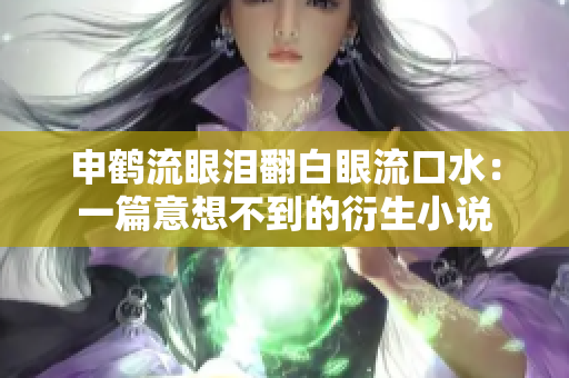 申鶴流眼淚翻白眼流口水：一篇意想不到的衍生小說(shuō)