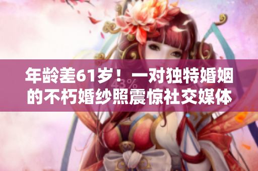 年齡差61歲！一對(duì)獨(dú)特婚姻的不朽婚紗照震驚社交媒體
