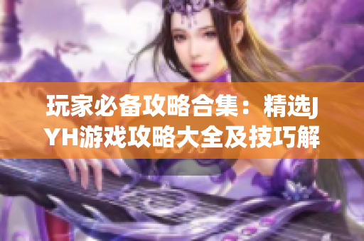 玩家必備攻略合集：精選JYH游戲攻略大全及技巧解析