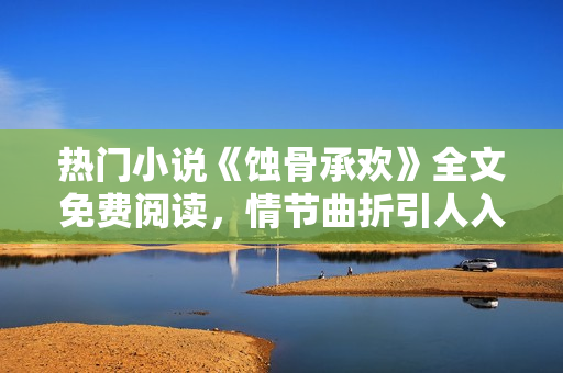 熱門小說《蝕骨承歡》全文免費閱讀，情節(jié)曲折引人入勝
