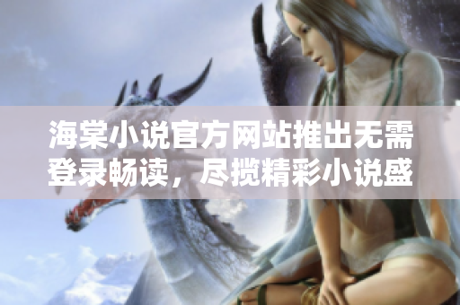 海棠小說官方網(wǎng)站推出無需登錄暢讀，盡攬精彩小說盛宴