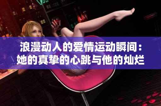 浪漫動人的愛情運動瞬間：她的真摯的心跳與他的燦爛微笑的交織