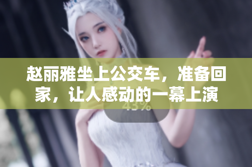 趙麗雅坐上公交車，準(zhǔn)備回家，讓人感動的一幕上演