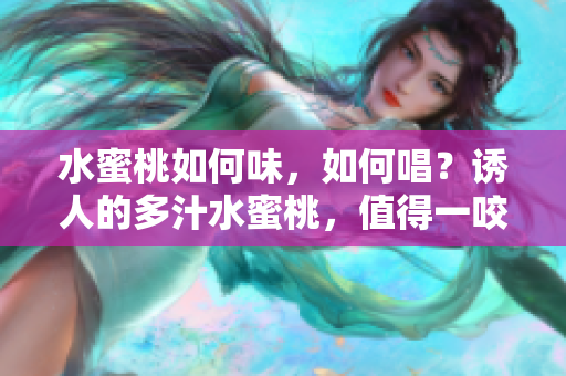 水蜜桃如何味，如何唱？誘人的多汁水蜜桃，值得一咬。 