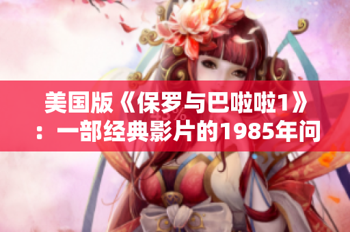美國(guó)版《保羅與巴啦啦1》：一部經(jīng)典影片的1985年問(wèn)世