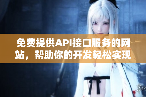 免費提供API接口服務的網(wǎng)站，幫助你的開發(fā)輕松實現(xiàn)