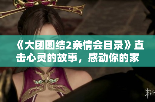 《大團(tuán)圓結(jié)2親情會(huì)目錄》直擊心靈的故事，感動(dòng)你的家庭情緣