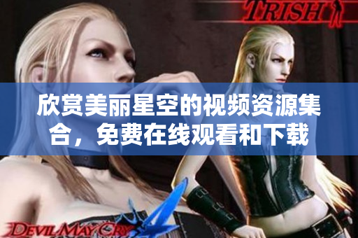 欣賞美麗星空的視頻資源集合，免費(fèi)在線觀看和下載