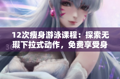12次瘦身游泳課程：探索無瑕下拉式動作，免費享受身體重塑之旅