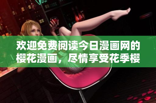 歡迎免費閱讀今日漫畫網(wǎng)的櫻花漫畫，盡情享受花季櫻花美景！