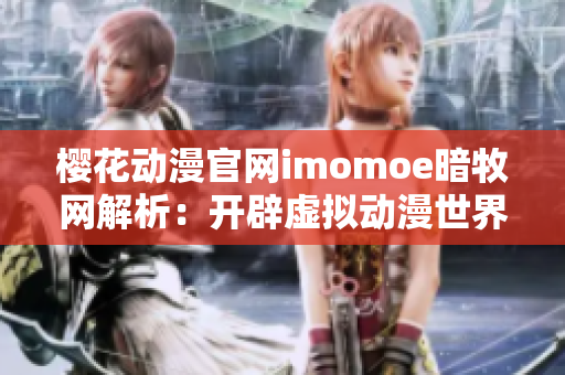 櫻花動漫官網(wǎng)imomoe暗牧網(wǎng)解析：開辟虛擬動漫世界