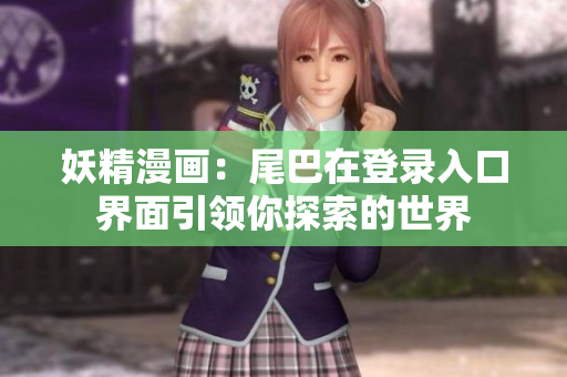 妖精漫畫：尾巴在登錄入口界面引領(lǐng)你探索的世界