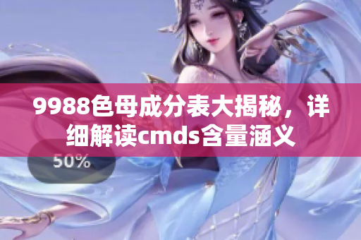9988色母成分表大揭秘，詳細解讀cmds含量涵義