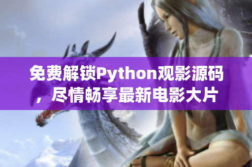 免費(fèi)解鎖Python觀影源碼，盡情暢享最新電影大片
