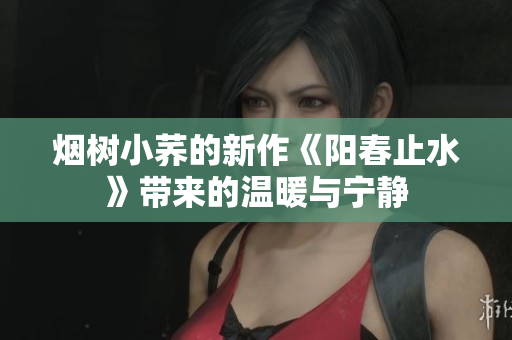 煙樹小蕎的新作《陽春止水》帶來的溫暖與寧靜
