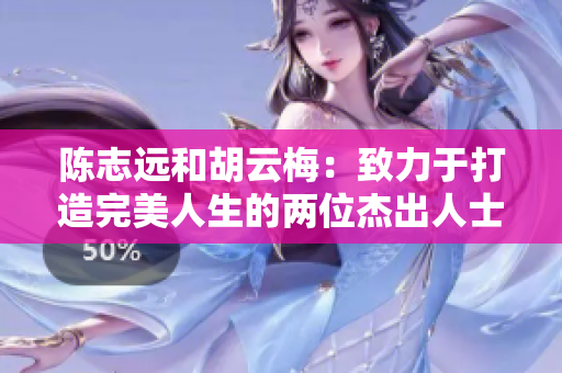 陳志遠(yuǎn)和胡云梅：致力于打造完美人生的兩位杰出人士