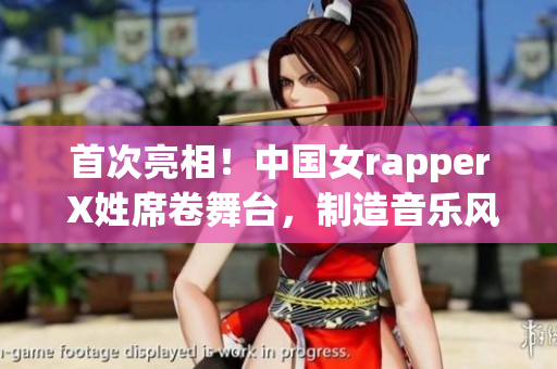 首次亮相！中國女rapper X姓席卷舞臺，制造音樂風暴！