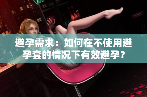 避孕需求：如何在不使用避孕套的情況下有效避孕？