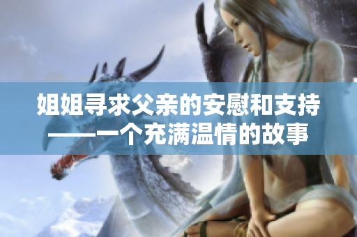 姐姐尋求父親的安慰和支持——一個(gè)充滿溫情的故事