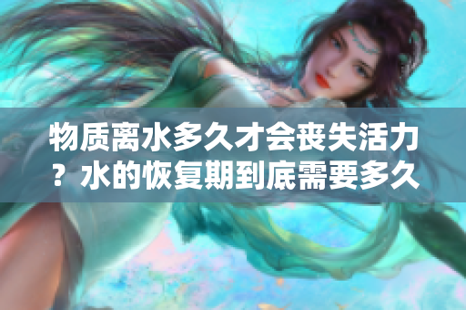 物質(zhì)離水多久才會(huì)喪失活力？水的恢復(fù)期到底需要多久？