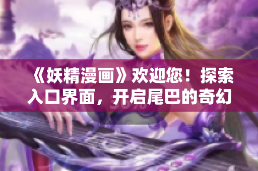 《妖精漫畫》歡迎您！探索入口界面，開(kāi)啟尾巴的奇幻世界