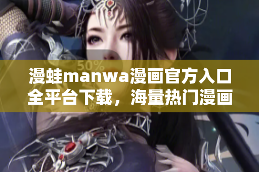 漫蛙manwa漫畫官方入口全平臺下載，海量熱門漫畫免費閱讀