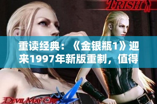 重讀經(jīng)典：《金銀瓶1》迎來1997年新版重制，值得期待的佳作！