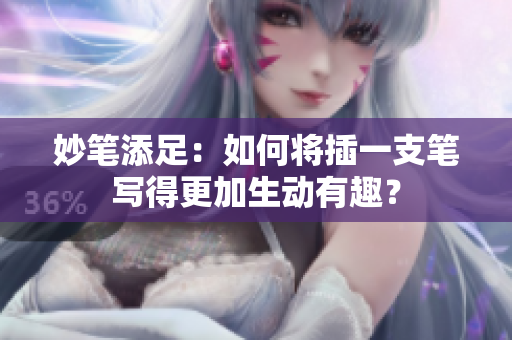 妙筆添足：如何將插一支筆寫得更加生動(dòng)有趣？