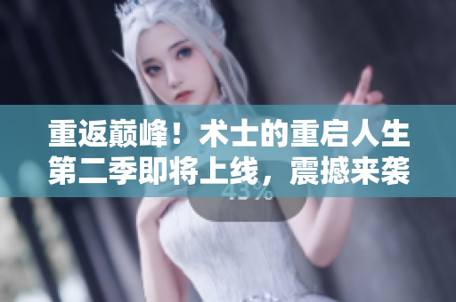 重返巔峰！術(shù)士的重啟人生第二季即將上線，震撼來襲！