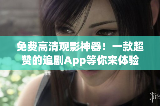 免費高清觀影神器！一款超贊的追劇App等你來體驗