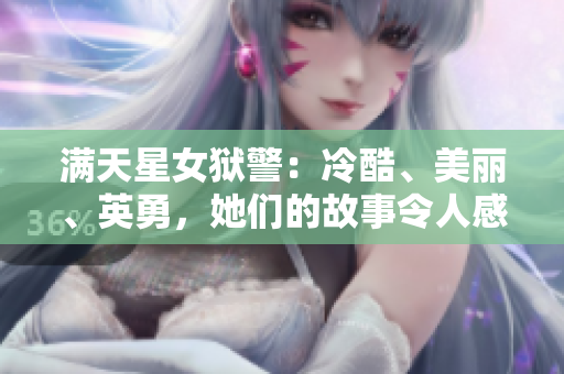 滿天星女獄警：冷酷、美麗、英勇，她們的故事令人感動并振奮